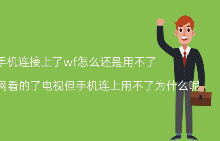 手机连接上了wf怎么还是用不了 家里无线网看的了电视但手机连上用不了为什么呢？